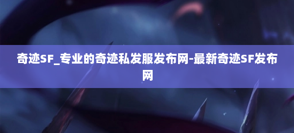 奇迹SF_专业的奇迹私发服发布网-最新奇迹SF发布网 第1张 奇迹SF_专业的奇迹私发服发布网-最新奇迹SF发布网 第1张