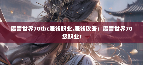 魔兽世界70tbc赚钱职业,赚钱攻略：魔兽世界70级职业! 第1张