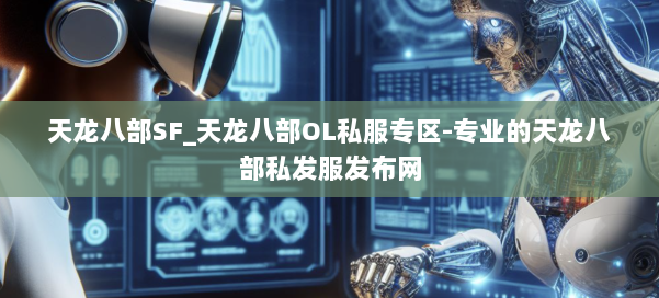 天龙八部SF_天龙八部OL私服专区-专业的天龙八部私发服发布网 第1张