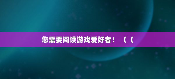 您需要阅读游戏爱好者！ （（