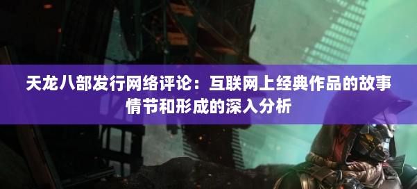 天龙八部发行网络评论：互联网上经典作品的故事情节和形成的深入分析 第2张