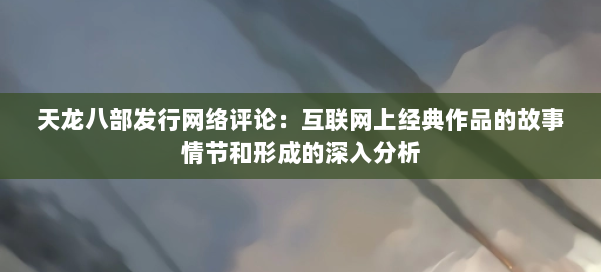 天龙八部发行网络评论：互联网上经典作品的故事情节和形成的深入分析