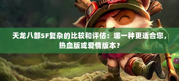 天龙八部SF复杂的比较和评估:哪一种更适合您,热血版或爱情版本? 第1张 天龙八部SF复杂的比较和评估:哪一种更适合您,热血版或爱情版本? 第1张