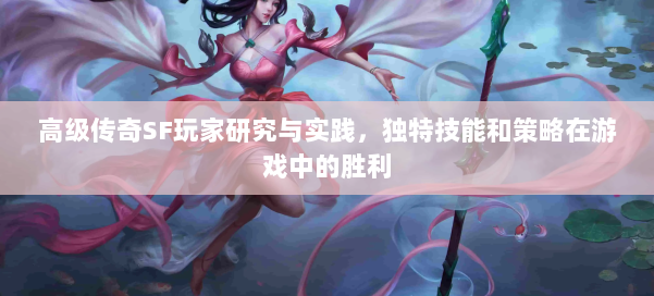 高级传奇SF玩家研究与实践，独特技能和策略在游戏中的胜利 第1张