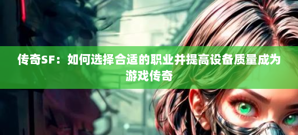 传奇SF：如何选择合适的职业并提高设备质量成为游戏传奇 第2张