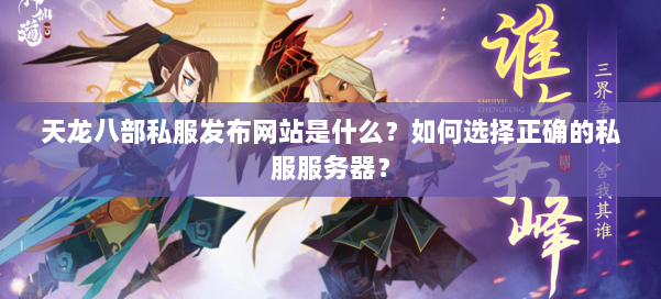 天龙八部公益私服发布网站是什么？如何选择正确的私服服务器？ 第1张