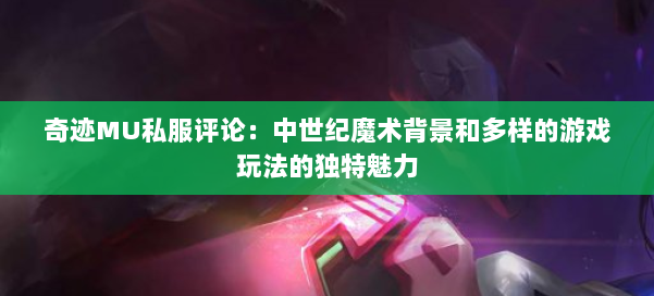 奇迹MU私服评论：中世纪魔术背景和多样的游戏玩法的独特魅力 第2张