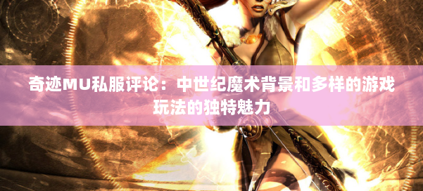 奇迹MU私服评论：中世纪魔术背景和多样的游戏玩法的独特魅力 第3张