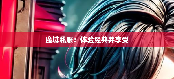 魔域私服:体验经典并享受 第1张 魔域私服:体验经典并享受 第1张