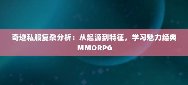 奇迹私服复杂分析：从起源到特征，学习魅力经典MMORPG 第1张