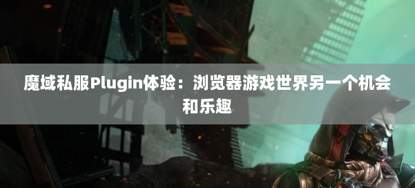 魔域私服Plugin体验:浏览器游戏世界另一个机会和乐趣 第1张 魔域私服Plugin体验:浏览器游戏世界另一个机会和乐趣 第1张