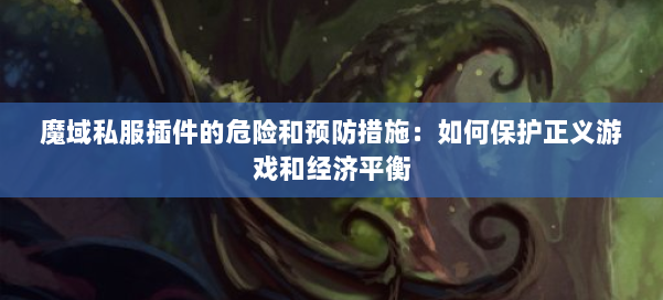 魔域私服插件的危险和预防措施:如何保护正义游戏和经济平衡 第2张 魔域私服插件的危险和预防措施:如何保护正义游戏和经济平衡 第2张