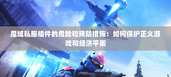 魔域私服插件的危险和预防措施:如何保护正义游戏和经济平衡 第1张 魔域私服插件的危险和预防措施:如何保护正义游戏和经济平衡 第1张