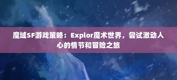 魔域SF游戏策略：Explor魔术世界，尝试激动人心的情节和冒险之旅 第1张
