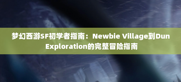 梦幻西游SF初学者指南：Newbie Village到Dun Exploration的完整冒险指南 第1张