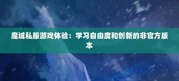 魔域私服游戏体验：学习自由度和创新的非官方版本