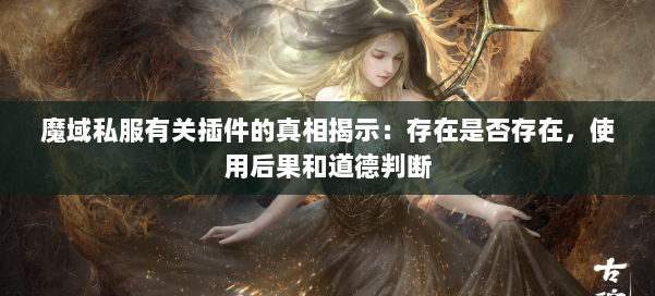 魔域私服有关插件的真相揭示:存在是否存在,使用后果和道德判断 第1张 魔域私服有关插件的真相揭示:存在是否存在,使用后果和道德判断 第1张