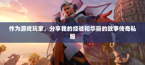 作为游戏玩家，分享我的经验和华丽的故事传奇私服 第1张