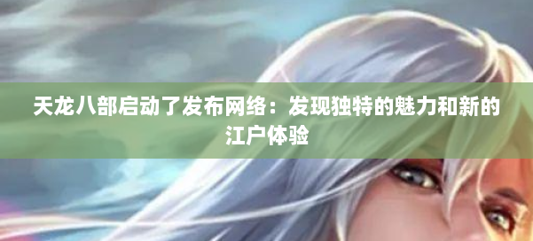天龙八部启动了发布网络：发现独特的魅力和新的江户体验