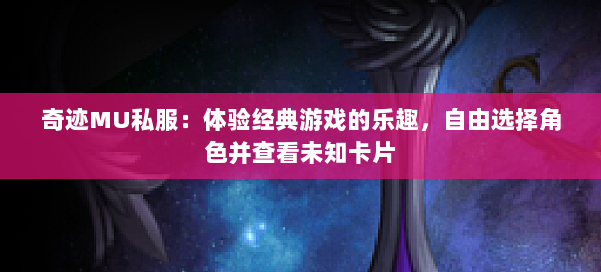 奇迹MU私服：体验经典游戏的乐趣，自由选择角色并查看未知卡片 第1张