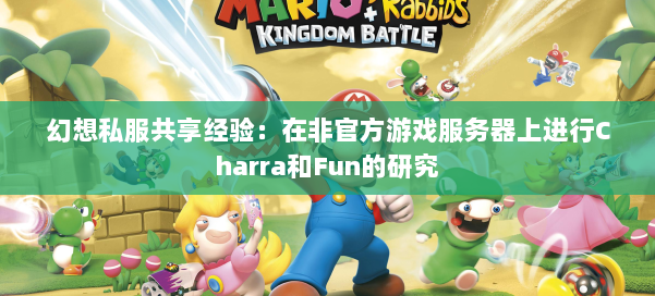 幻想私服共享经验:在非官方游戏服务器上进行Charra和Fun的研究 第1张 幻想私服共享经验:在非官方游戏服务器上进行Charra和Fun的研究 第1张