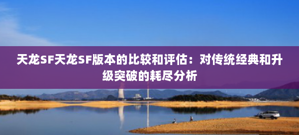 天龙SF天龙SF版本的比较和评估：对传统经典和升级突破的耗尽分析 第1张