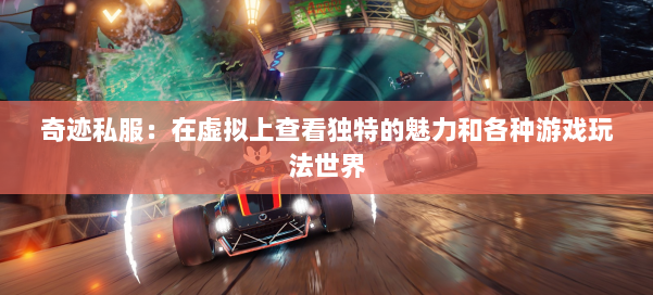 奇迹私服:在虚拟上查看独特的魅力和各种游戏玩法世界 第1张 奇迹私服:在虚拟上查看独特的魅力和各种游戏玩法世界 第1张