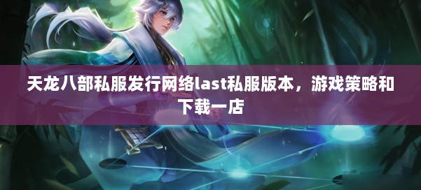 天龙八部公益私服发行网络last私服版本，游戏策略和下载一店 第3张