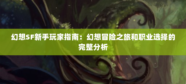 幻想SF新手玩家指南:幻想冒险之旅和职业选择的完整分析 第2张 幻想SF新手玩家指南:幻想冒险之旅和职业选择的完整分析 第2张