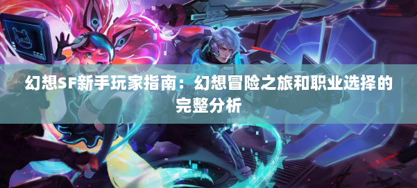 幻想SF新手玩家指南:幻想冒险之旅和职业选择的完整分析 第3张 幻想SF新手玩家指南:幻想冒险之旅和职业选择的完整分析 第3张