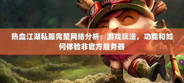 热血江湖私服完整网络分析：游戏玩法，功能和如何体验非官方服务器