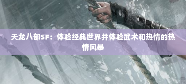 天龙八部SF：体验经典世界并体验武术和热情的热情风暴 第1张