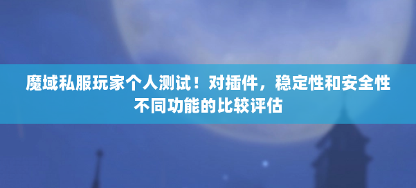 魔域私服玩家个人测试！对插件，稳定性和安全性不同功能的比较评估 第2张
