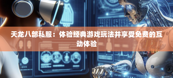 天龙八部公益私服:体验经典游戏玩法并享受免费的互动体验 第1张 天龙八部公益私服:体验经典游戏玩法并享受免费的互动体验 第1张