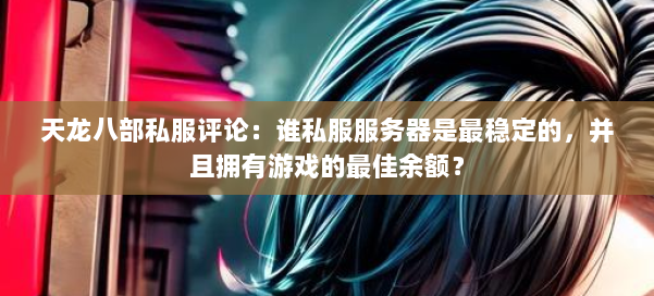 天龙八部公益私服评论：谁私服服务器是最稳定的，并且拥有游戏的最佳余额？ 第2张