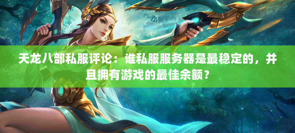 天龙八部公益私服评论：谁私服服务器是最稳定的，并且拥有游戏的最佳余额？