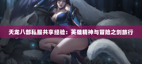 天龙八部公益私服共享经验：英雄精神与冒险之剑旅行 第2张