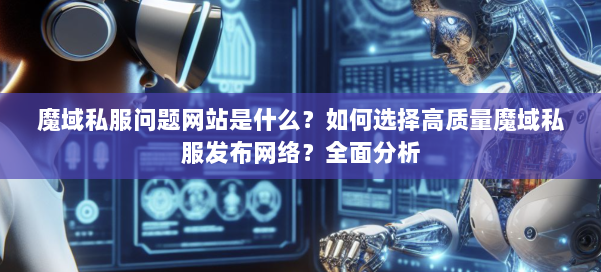 魔域私服问题网站是什么？如何选择高质量魔域私服发布网络？全面分析 第2张