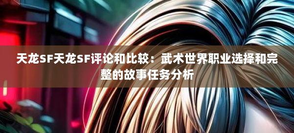 天龙SF天龙SF评论和比较:武术世界职业选择和完整的故事任务分析 第1张 天龙SF天龙SF评论和比较:武术世界职业选择和完整的故事任务分析 第1张