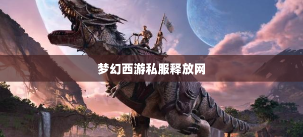 梦幻西游私服释放网 第1张 梦幻西游私服释放网 第1张