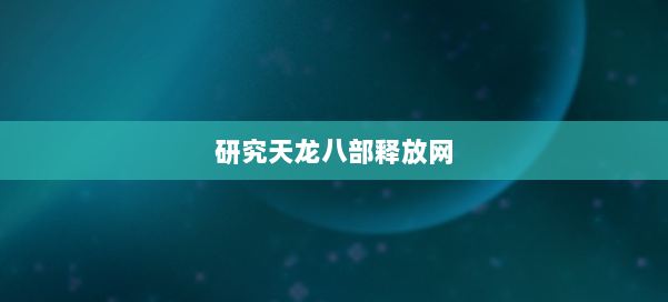研究天龙八部释放网 第2张