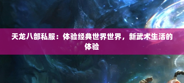 天龙八部公益私服：体验经典世界世界，新武术生活的体验