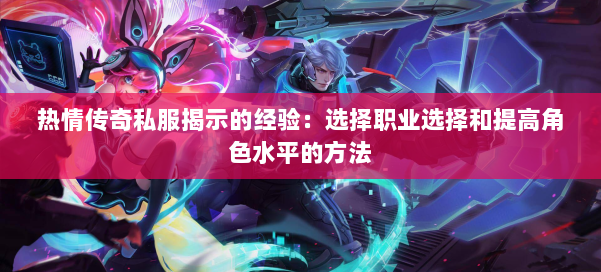热情传奇私服揭示的经验：选择职业选择和提高角色水平的方法 第2张