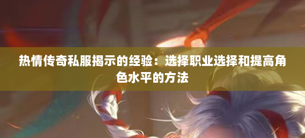 热情传奇私服揭示的经验：选择职业选择和提高角色水平的方法