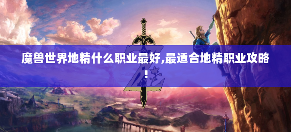 魔兽世界地精什么职业最好,最适合地精职业攻略! 第2张
