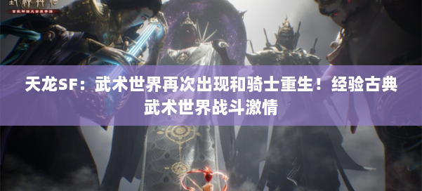 天龙SF:武术世界再次出现和骑士重生!经验古典武术世界战斗激情 第3张 天龙SF:武术世界再次出现和骑士重生!经验古典武术世界战斗激情 第3张