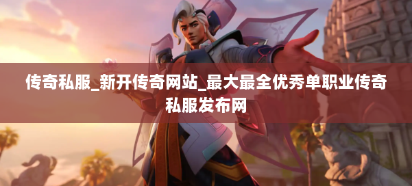 传奇私服_新开传奇网站_最大最全优秀单职业传奇私服发布网