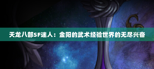 天龙八部SF迷人：金阳的武术经验世界的无尽兴奋 第1张