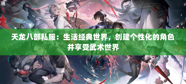 天龙八部公益私服：生活经典世界，创建个性化的角色并享受武术世界