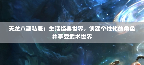 天龙八部公益私服：生活经典世界，创建个性化的角色并享受武术世界